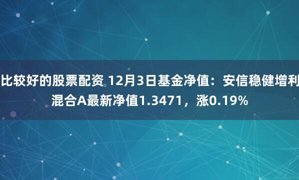 比较好的股票配资 12月3日基金净值：安信稳健增利混合A最新净值1.3471，涨0.19%