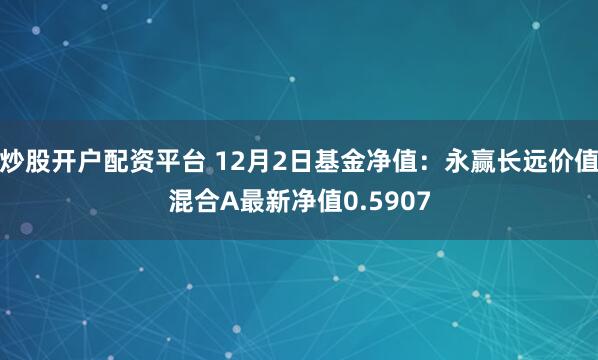 炒股开户配资平台 12月2日基金净值：永赢长远价值混合A最新净值0.5907