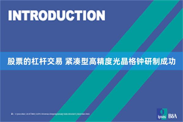 股票的杠杆交易 紧凑型高精度光晶格钟研制成功