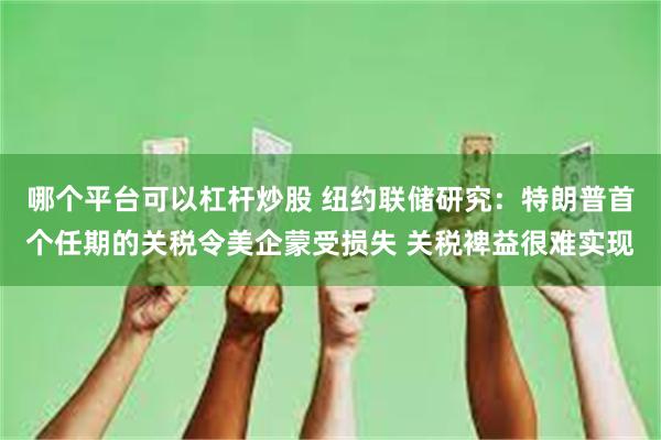 哪个平台可以杠杆炒股 纽约联储研究：特朗普首个任期的关税令美企蒙受损失 关税裨益很难实现