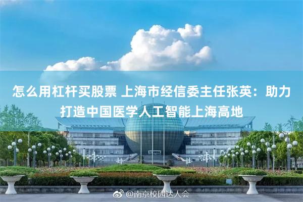 怎么用杠杆买股票 上海市经信委主任张英：助力打造中国医学人工智能上海高地