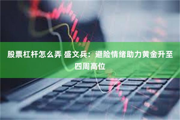 股票杠杆怎么弄 盛文兵：避险情绪助力黄金升至四周高位