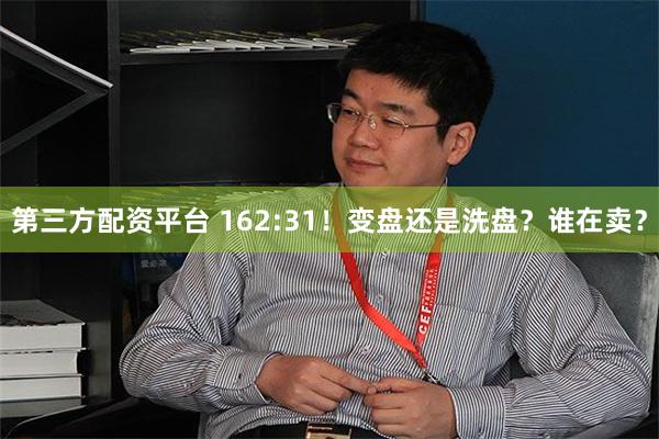 第三方配资平台 162:31！变盘还是洗盘？谁在卖？