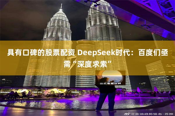 具有口碑的股票配资 DeepSeek时代：百度们亟需“深度求索”