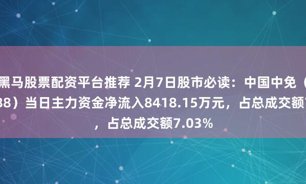 黑马股票配资平台推荐 2月7日股市必读：中国中免（601888）当日主力资金净流入8418.15万元，占总成交额7.03%