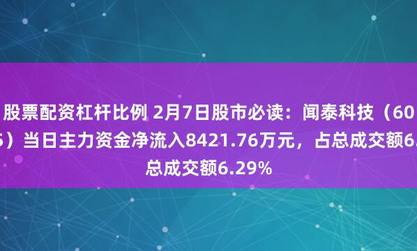 股票配资杠杆比例 2月7日股市必读：闻泰科技（600745）当日主力资金净流入8421.76万元，占总成交额6.29%